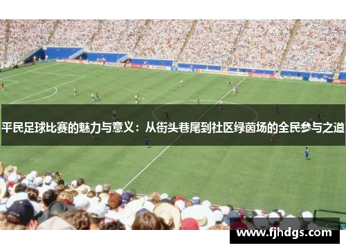 平民足球比赛的魅力与意义：从街头巷尾到社区绿茵场的全民参与之道
