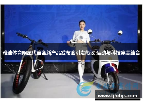 雅迪体育明星代言全新产品发布会引发热议 运动与科技完美结合